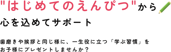 はじめてのえんぴつから心を込めてサポート