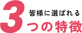 皆様に選ばれる3つの特徴